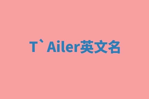 T`Ailer英文名 T`Ailer英文名